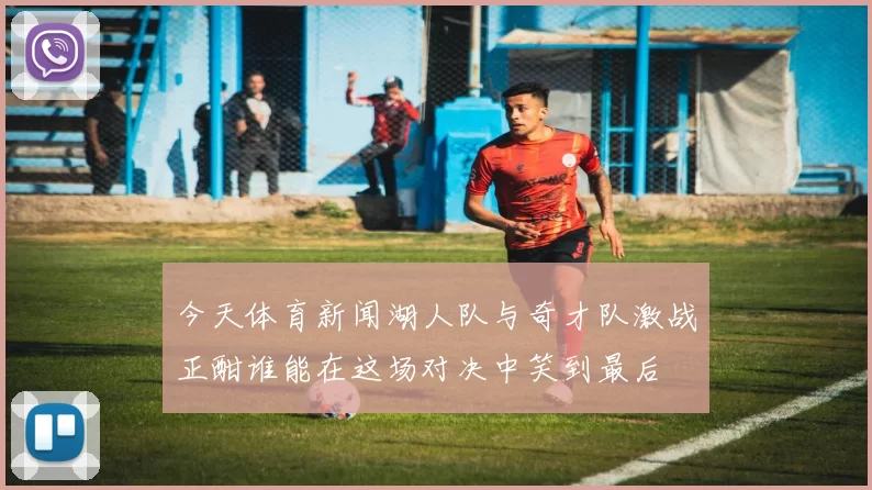 今天体育新闻湖人队与奇才队激战正酣谁能在这场对决中笑到最后
