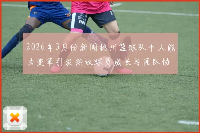 2026年3月份新闻杭州篮球队个人能力变革引发热议球员成长与团队协作的新篇章