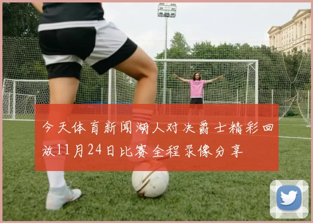 今天体育新闻湖人对决爵士精彩回放11月24日比赛全程录像分享